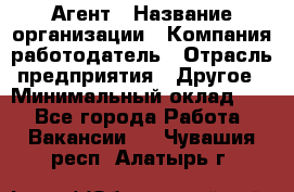 Агент › Название организации ­ Компания-работодатель › Отрасль предприятия ­ Другое › Минимальный оклад ­ 1 - Все города Работа » Вакансии   . Чувашия респ.,Алатырь г.